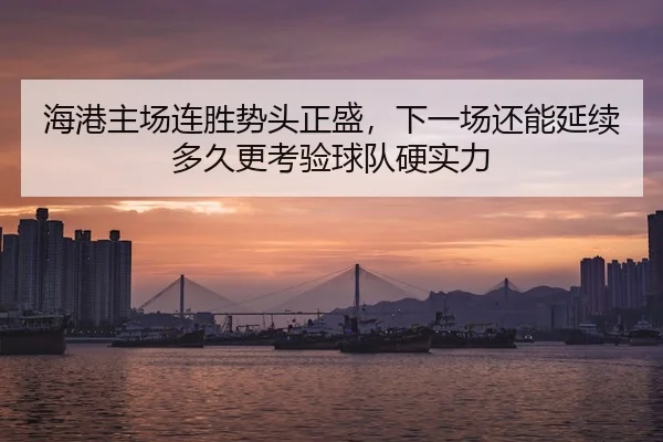 海港主场连胜势头正盛，下一场还能延续多久更考验球队硬实力