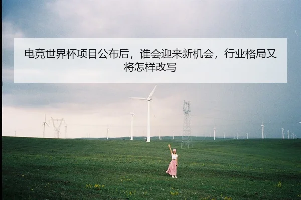 电竞世界杯项目公布后，谁会迎来新机会，行业格局又将怎样改写
