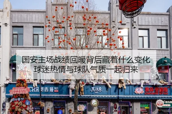 国安主场战绩回暖背后藏着什么变化 球迷热情与球队气质一起归来